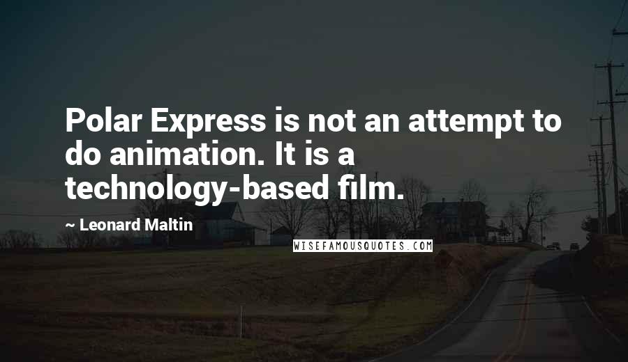 Leonard Maltin quotes: Polar Express is not an attempt to do animation. It is a technology-based film.