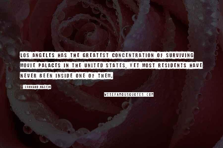 Leonard Maltin quotes: Los Angeles has the greatest concentration of surviving movie palaces in the United States, yet most residents have never been inside one of them.