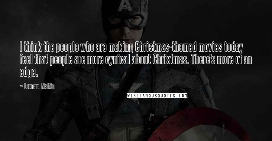 Leonard Maltin quotes: I think the people who are making Christmas-themed movies today feel that people are more cynical about Christmas. There's more of an edge.