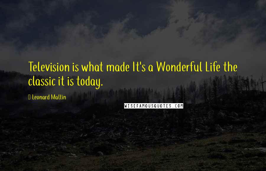 Leonard Maltin quotes: Television is what made It's a Wonderful Life the classic it is today.