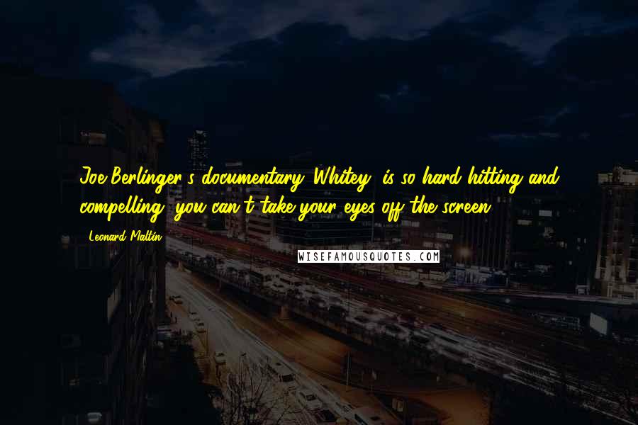 Leonard Maltin quotes: Joe Berlinger's documentary 'Whitey' is so hard-hitting and compelling, you can't take your eyes off the screen. Leonard Maltin quotes: Joe Berlinger's documentary 'Whitey' is so hard-hitting and compelling, you can't take your eyes off the screen.