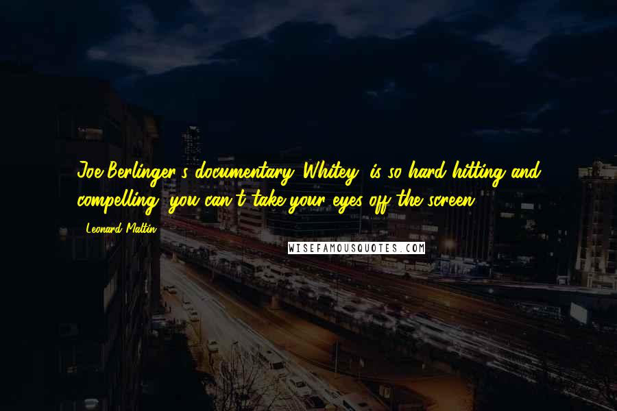 Leonard Maltin quotes: Joe Berlinger's documentary 'Whitey' is so hard-hitting and compelling, you can't take your eyes off the screen.