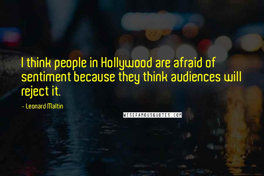 Leonard Maltin quotes: I think people in Hollywood are afraid of sentiment because they think audiences will reject it.