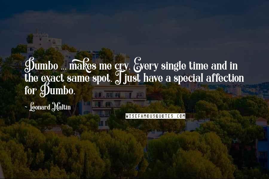 Leonard Maltin quotes: Dumbo ... makes me cry. Every single time and in the exact same spot. I just have a special affection for Dumbo.