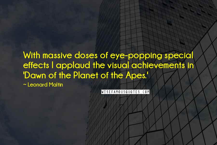 Leonard Maltin quotes: With massive doses of eye-popping special effects I applaud the visual achievements in 'Dawn of the Planet of the Apes.' Leonard Maltin quotes: With massive doses of eye-popping special effects I applaud the visual achievements in 'Dawn of the Planet of the Apes.'