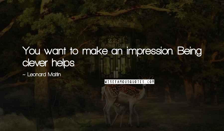 Leonard Maltin quotes: You want to make an impression. Being clever helps.