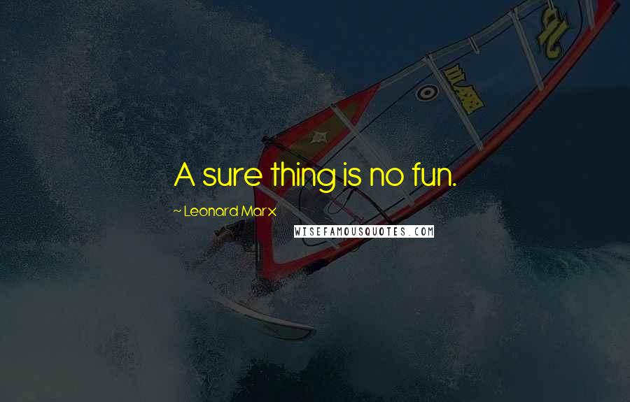 Leonard Marx quotes: A sure thing is no fun.