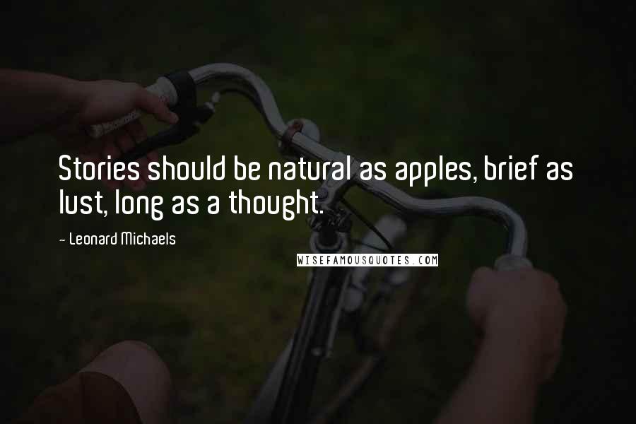 Leonard Michaels quotes: Stories should be natural as apples, brief as lust, long as a thought.