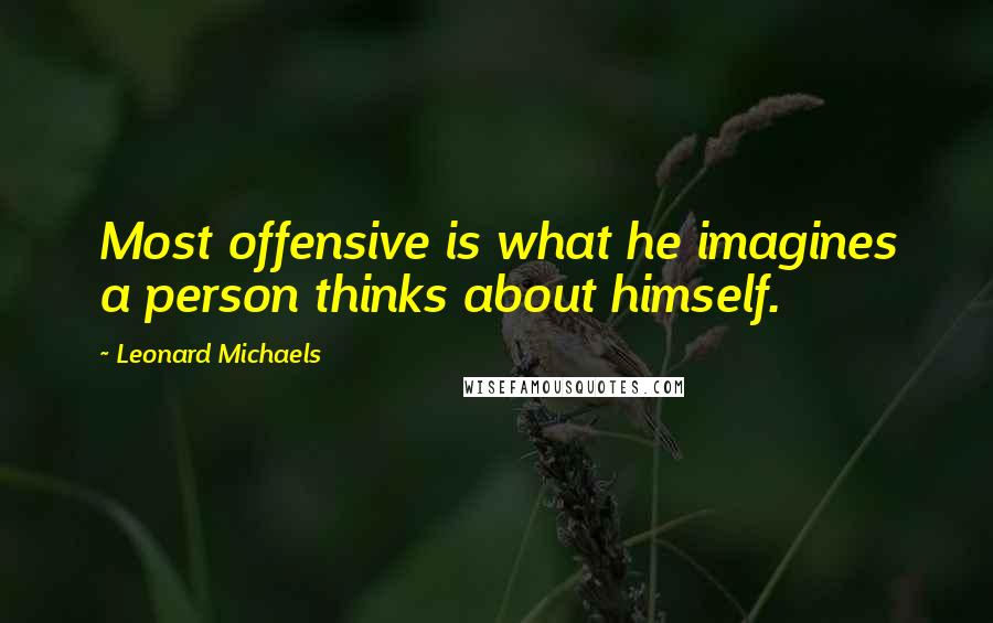 Leonard Michaels quotes: Most offensive is what he imagines a person thinks about himself.