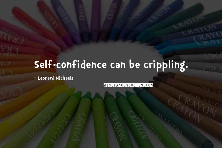 Leonard Michaels quotes: Self-confidence can be crippling.