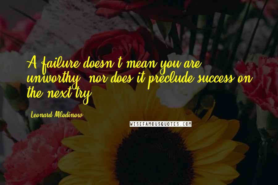 Leonard Mlodinow quotes: A failure doesn't mean you are unworthy, nor does it preclude success on the next try.