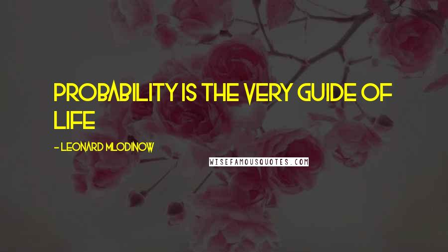 Leonard Mlodinow quotes: probability is the very guide of life