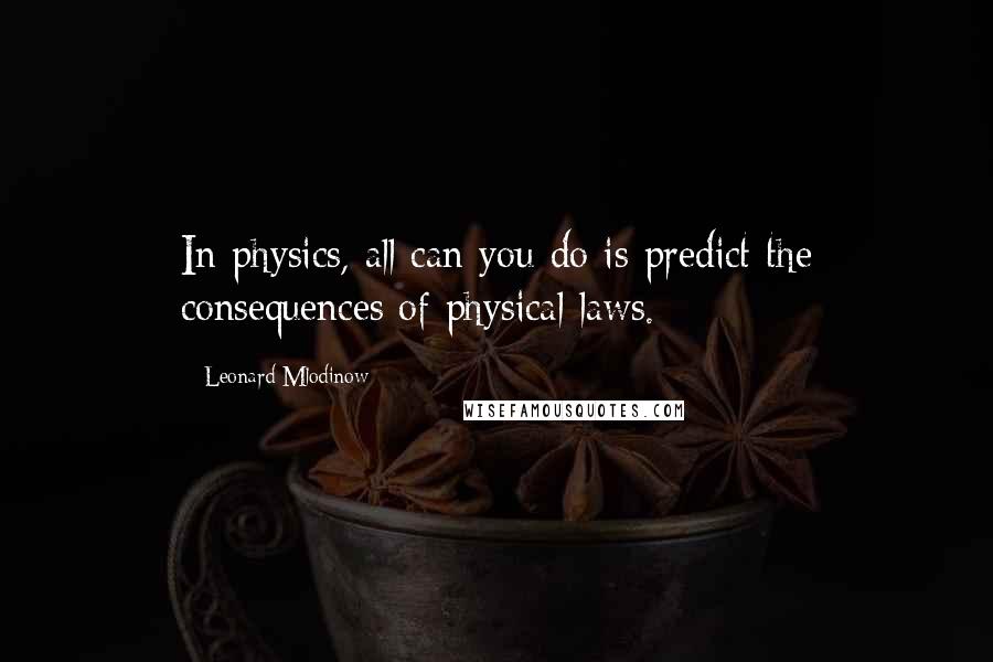 Leonard Mlodinow quotes: In physics, all can you do is predict the consequences of physical laws.