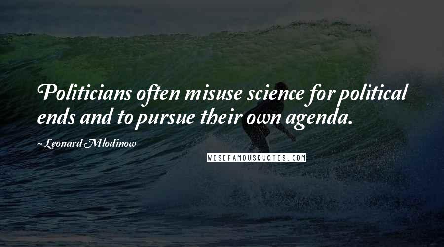 Leonard Mlodinow quotes: Politicians often misuse science for political ends and to pursue their own agenda.