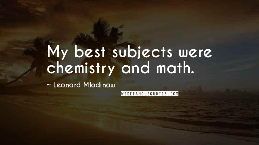 Leonard Mlodinow quotes: My best subjects were chemistry and math.