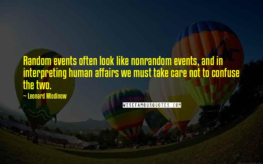 Leonard Mlodinow quotes: Random events often look like nonrandom events, and in interpreting human affairs we must take care not to confuse the two.