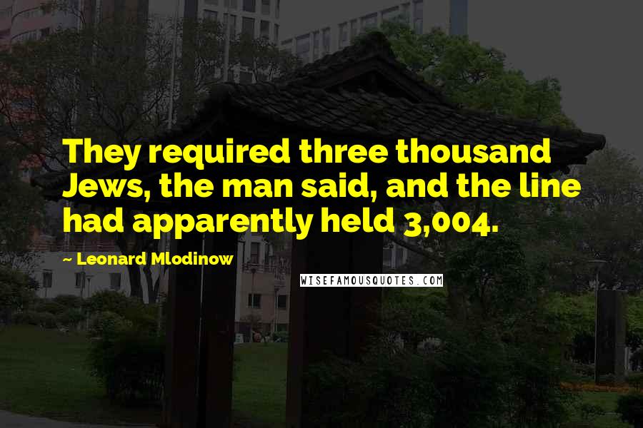 Leonard Mlodinow quotes: They required three thousand Jews, the man said, and the line had apparently held 3,004.