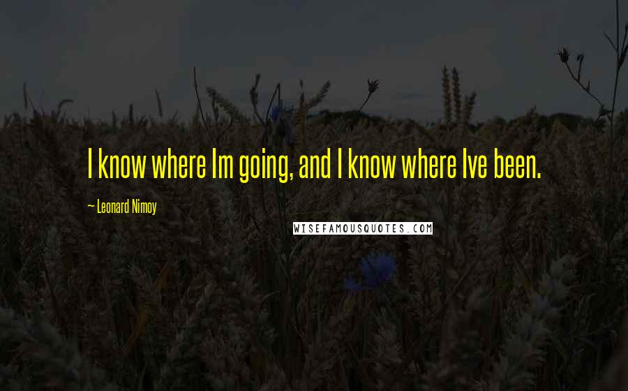 Leonard Nimoy quotes: I know where Im going, and I know where Ive been.