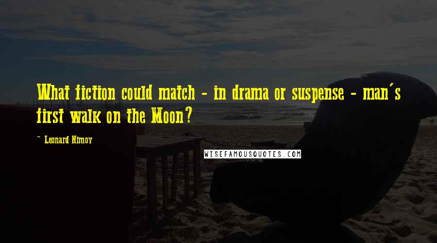 Leonard Nimoy quotes: What fiction could match - in drama or suspense - man's first walk on the Moon?