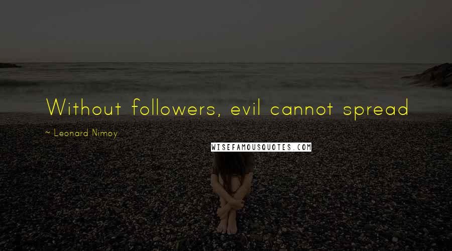 Leonard Nimoy quotes: Without followers, evil cannot spread