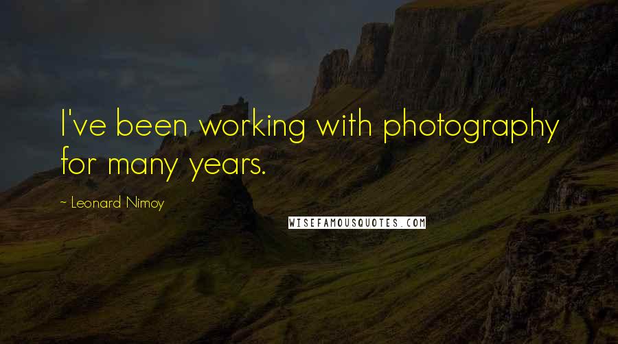 Leonard Nimoy quotes: I've been working with photography for many years.
