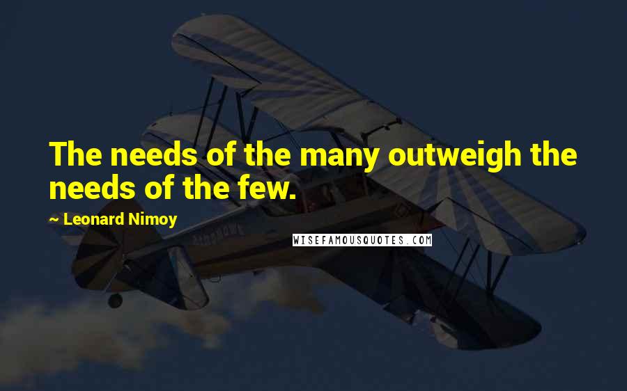 Leonard Nimoy quotes: The needs of the many outweigh the needs of the few.