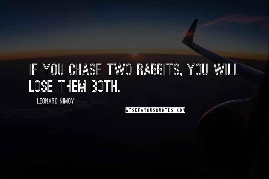 Leonard Nimoy quotes: If you chase two rabbits, you will lose them both.