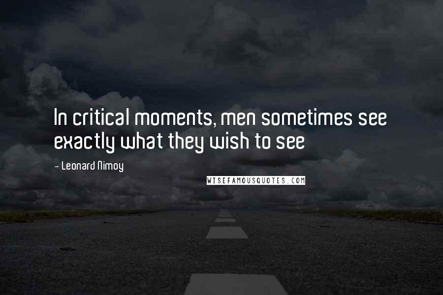 Leonard Nimoy quotes: In critical moments, men sometimes see exactly what they wish to see