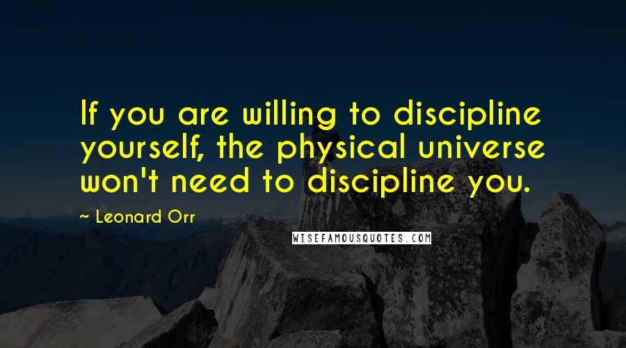 Leonard Orr quotes: If you are willing to discipline yourself, the physical universe won't need to discipline you.