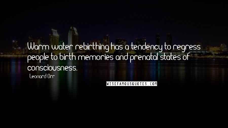 Leonard Orr quotes: Warm water rebirthing has a tendency to regress people to birth memories and prenatal states of consciousness.