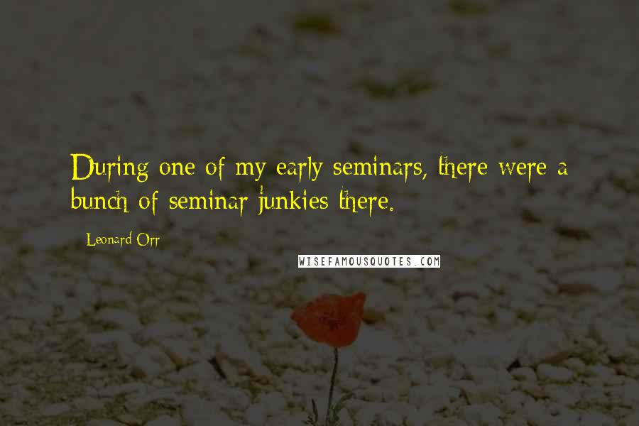 Leonard Orr quotes: During one of my early seminars, there were a bunch of seminar junkies there.