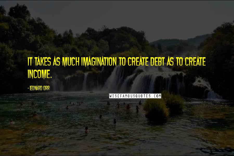 Leonard Orr quotes: It takes as much imagination to create debt as to create income.