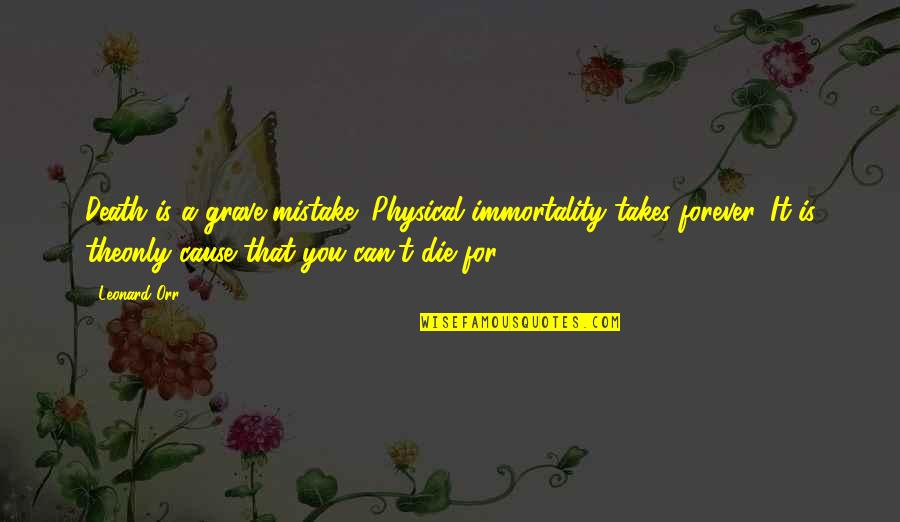 Leonard Orr Quotes By Leonard Orr: Death is a grave mistake! Physical immortality takes Leonard Orr Quotes By Leonard Orr: Death is a grave mistake! Physical immortality takes