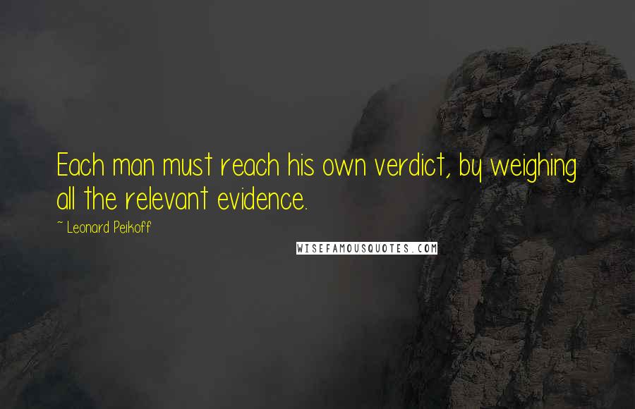 Leonard Peikoff quotes: Each man must reach his own verdict, by weighing all the relevant evidence.