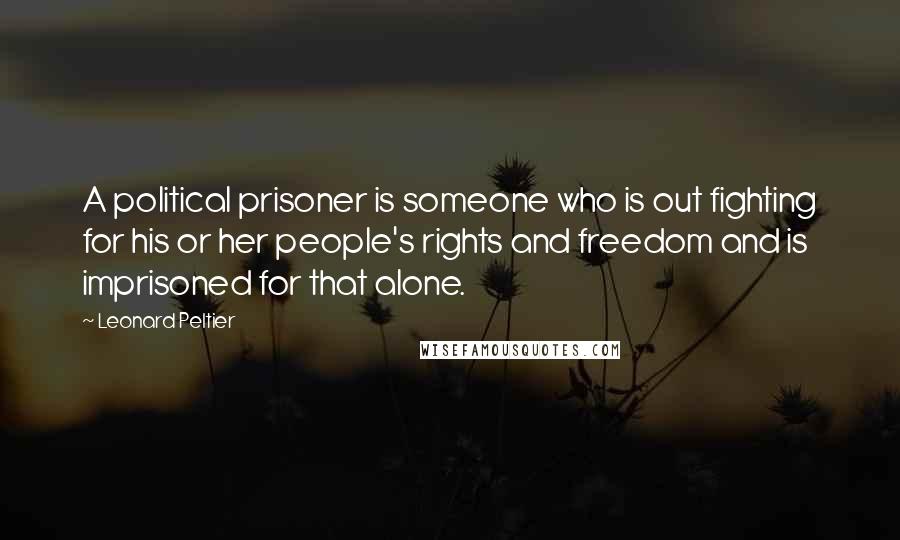 Leonard Peltier quotes: A political prisoner is someone who is out fighting for his or her people's rights and freedom and is imprisoned for that alone.