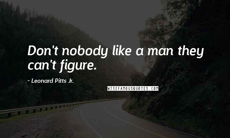 Leonard Pitts Jr. quotes: Don't nobody like a man they can't figure.