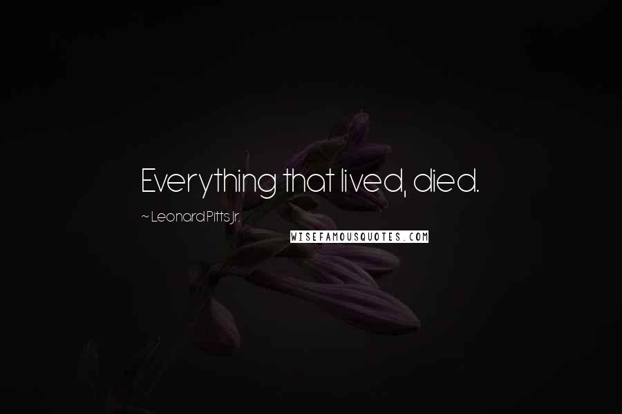 Leonard Pitts Jr. quotes: Everything that lived, died.