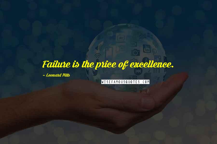Leonard Pitts quotes: Failure is the price of excellence.
