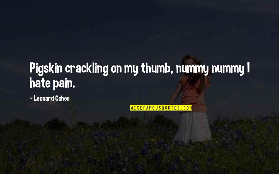 Leonard Quotes By Leonard Cohen: Pigskin crackling on my thumb, nummy nummy I Leonard Quotes By Leonard Cohen: Pigskin crackling on my thumb, nummy nummy I