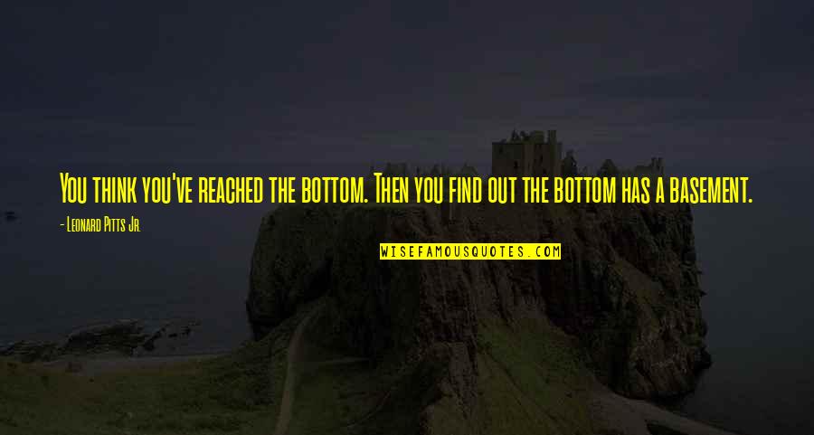 Leonard Quotes By Leonard Pitts Jr.: You think you've reached the bottom. Then you Leonard Quotes By Leonard Pitts Jr.: You think you've reached the bottom. Then you