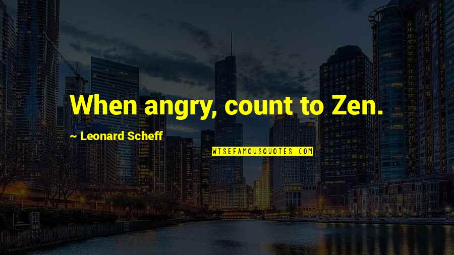 Leonard Quotes By Leonard Scheff: When angry, count to Zen. Leonard Quotes By Leonard Scheff: When angry, count to Zen.
