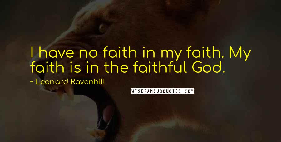 Leonard Ravenhill quotes: I have no faith in my faith. My faith is in the faithful God.