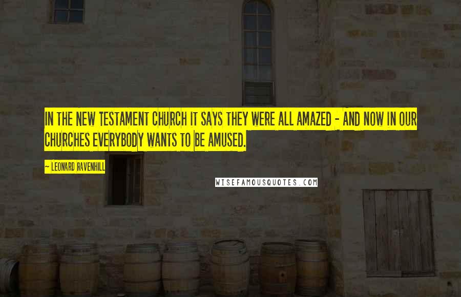 Leonard Ravenhill quotes: In the New Testament church it says they were all amazed - And now in our churches everybody wants to be amused. Leonard Ravenhill quotes: In the New Testament church it says they were all amazed - And now in our churches everybody wants to be amused.