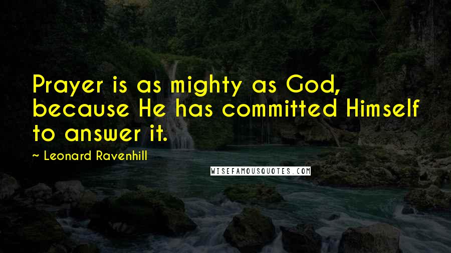 Leonard Ravenhill quotes: Prayer is as mighty as God, because He has committed Himself to answer it. Leonard Ravenhill quotes: Prayer is as mighty as God, because He has committed Himself to answer it.