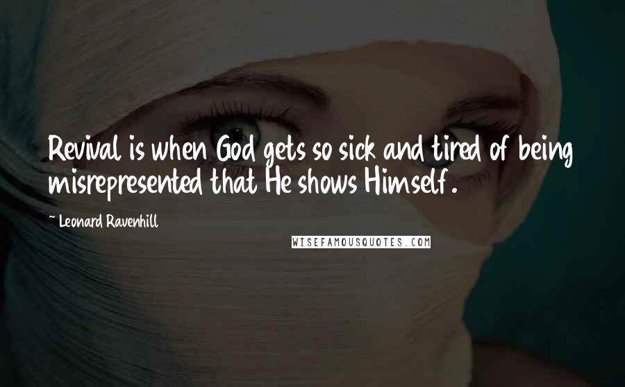 Leonard Ravenhill quotes: Revival is when God gets so sick and tired of being misrepresented that He shows Himself. Leonard Ravenhill quotes: Revival is when God gets so sick and tired of being misrepresented that He shows Himself.