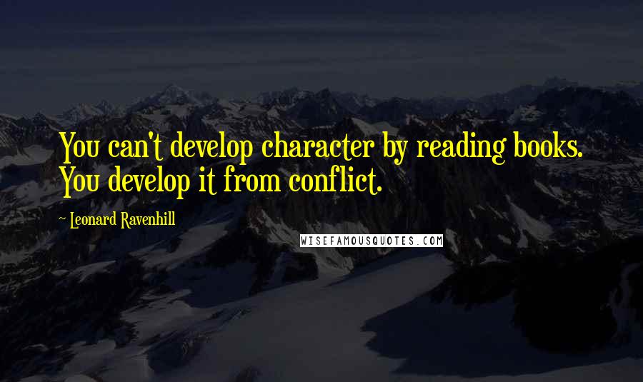 Leonard Ravenhill quotes: You can't develop character by reading books. You develop it from conflict.