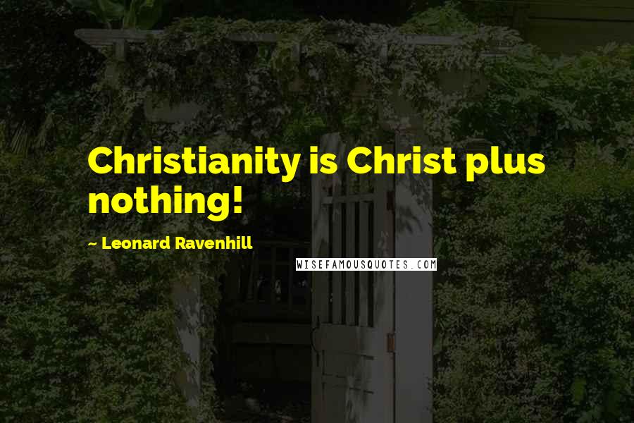 Leonard Ravenhill quotes: Christianity is Christ plus nothing!