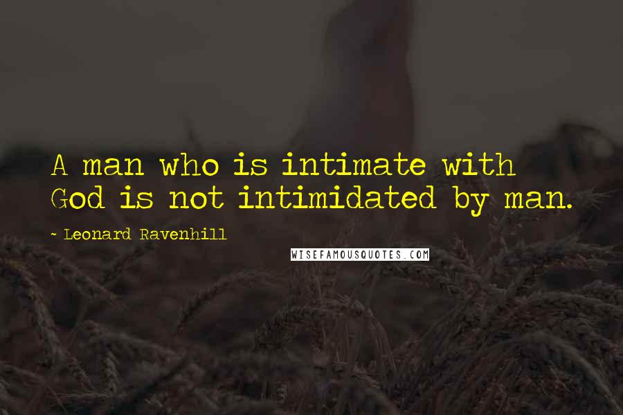 Leonard Ravenhill quotes: A man who is intimate with God is not intimidated by man. Leonard Ravenhill quotes: A man who is intimate with God is not intimidated by man.