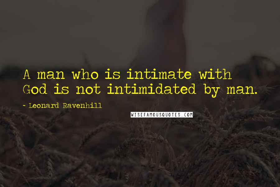 Leonard Ravenhill quotes: A man who is intimate with God is not intimidated by man.