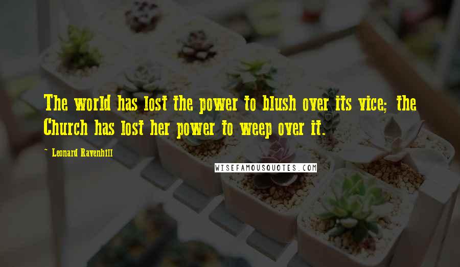 Leonard Ravenhill quotes: The world has lost the power to blush over its vice; the Church has lost her power to weep over it.